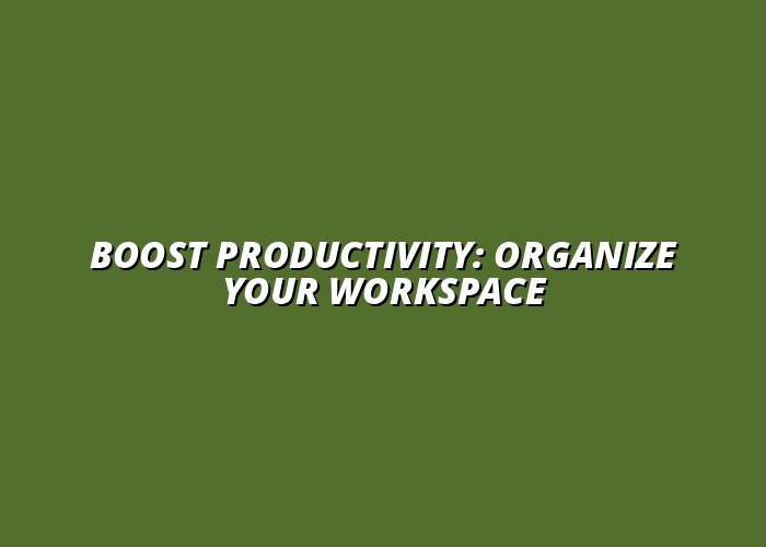 how to organize your workspace for productivity