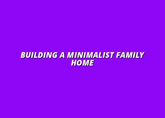 how to create a minimalist family home