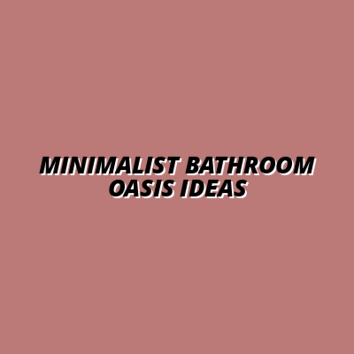 transforming your bathroom into a minimalist oasis