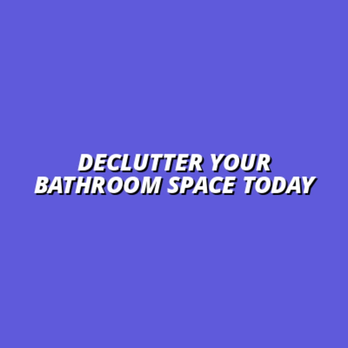 how to declutter and organize your bathroom space