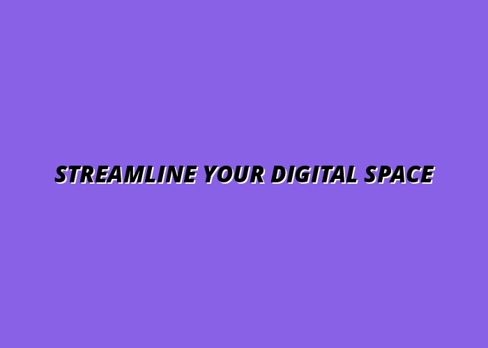 decluttering your digital life for better organization